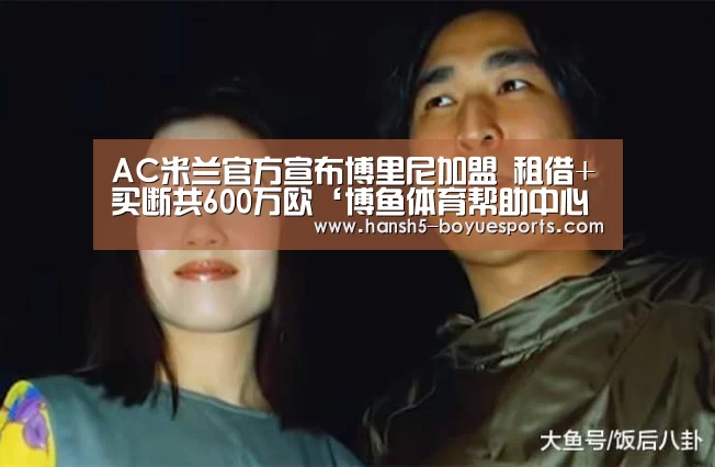 AC米兰官方宣布博里尼加盟 租借+买断共