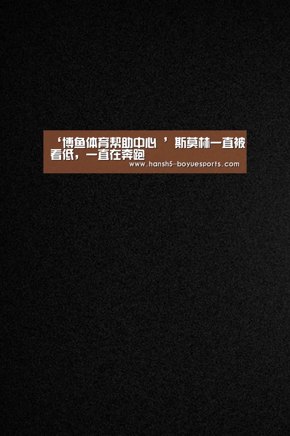 ‘博鱼体育帮助中心 ’斯莫林一直被看低，