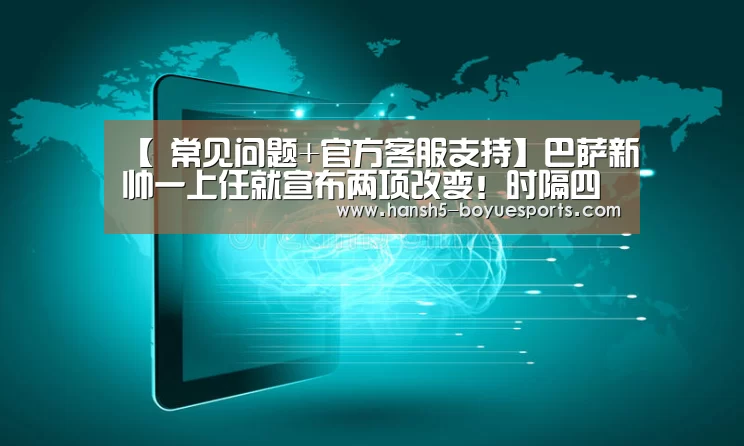 【 常见问题+官方客服支持】巴萨新帅一上